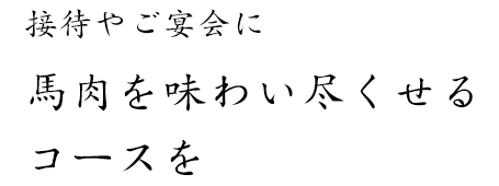 接待やご宴会に馬肉を味わい尽くせるコースを