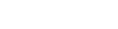 二代目特上にぎり（2貫）