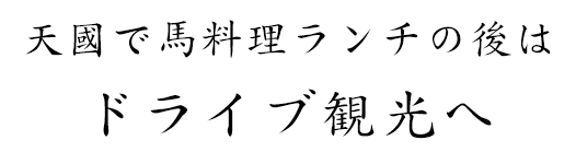 天國で馬料理ランチの後はドライブ観光へ