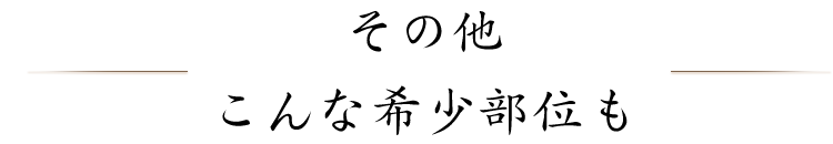 その他 こんな希少部位も