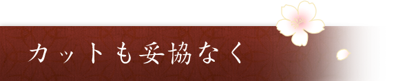 カットも妥協なく